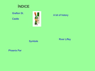 ÍNDICE
   Grafton St.
                           A bit of history
   Castle




                                River Liffey
                 Symbols


Phoenix Park
 
