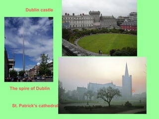Dublin castle




The spire of Dublin


 St. Patrick’s cathedral
 
