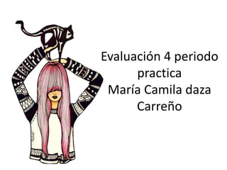 Evaluación 4 periodo
practica
María Camila daza
Carreño
 