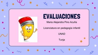 EVALUACIONES
Maria Alejandra Pino Acuña
Licenciatura en pedagogía infantil
UNAD
Tunja
 