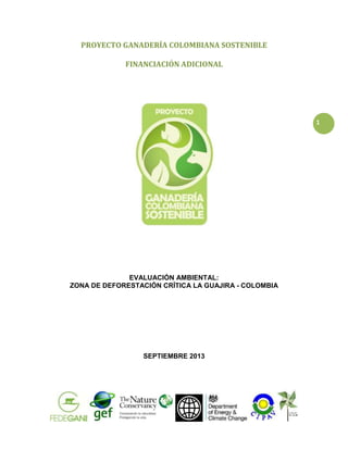 PROYECTO GANADERÍA COLOMBIANA SOSTENIBLE
FINANCIACIÓN ADICIONAL

1

EVALUACIÓN AMBIENTAL:
ZONA DE DEFORESTACIÓN CRÍTICA LA...