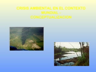 CRISIS AMBIENTAL EN EL CONTEXTO
MUNDIAL -
CONCEPTUALIZACION
 