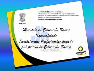 Maestría en Educación Básica
Especialidad:
Competencias Profesionales para la
práctica en la Educación Básica

 