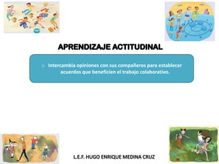o Intercambia opiniones con sus compañeros para establecer
acuerdos que beneficien el trabajo colaborativo.
 