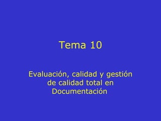 Tema 10
Evaluación, calidad y gestión
de calidad total en
Documentación
 
