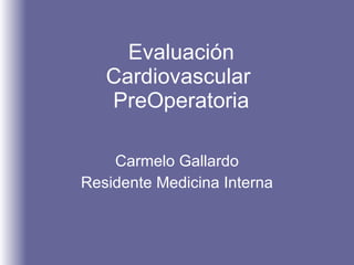 Evaluación Cardiovascular  PreOperatoria Carmelo Gallardo Residente Medicina Interna 