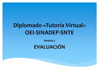 Diplomado «Tutoría Virtual»
OEI-SINADEP-SNTE
Modulo 5
EVALUACIÓN
 