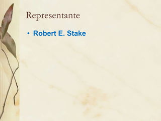 Representante
• Robert E. Stake
 