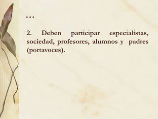 …
2. Deben participar especialistas,
sociedad, profesores, alumnos y padres
(portavoces).
 