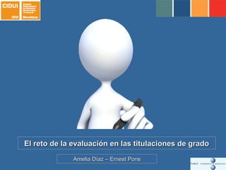 El reto de la evaluación en las titulaciones de gradoEl reto de la evaluación en las titulaciones de grado
Amelia Díaz – Ernest PonsAmelia Díaz – Ernest Pons
 