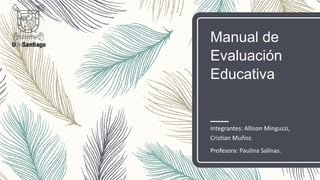 Manual de
Evaluación
Educativa
Integrantes: Allison Minguzzi,
Cristian Muñoz.
Profesora: Paulina Salinas.
 