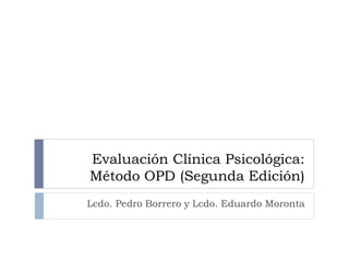 Evaluación Clínica Psicológica:
Método OPD (Segunda Edición)
Lcdo. Pedro Borrero y Lcdo. Eduardo Moronta
 