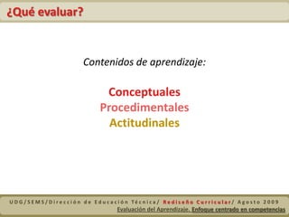 Evaluación del Aprendizaje. Enfoque centrado en competenciasDefinición de la Evaluación por CompetenciasUDG/SEMS/Dirección de Educación Técnica/ Rediseño Curricular/ Agosto 2009Evaluación del Aprendizaje. Enfoque centrado en competencias 