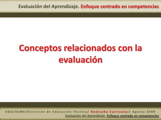 Ayudar a los estudiantes a comprender claramente lo que se espera de ellos si quieren tener éxito en el curso.¿Para qué evaluar?UDG/SEMS/Dirección de Educación Técnica/ Rediseño Curricular/ Agosto 2009Evaluación del Aprendizaje. Enfoque centrado en competencias 