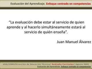  ¿Qué evaluar?Contenidos de aprendizaje:ConceptualesProcedimentalesActitudinalesUDG/SEMS/Dirección de Educación Técnica/ Rediseño Curricular/ Agosto 2009Evaluación del Aprendizaje. Enfoque centrado en competencias 