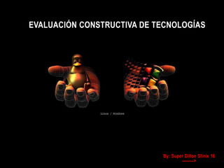 EVALUACIÓN CONSTRUCTIVA DE TECNOLOGÍAS




                            By: Super Dillon Slinix 16
                                    -------->
 