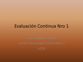 Evaluación Continua Nro 1
Luis Delgado Rosas
Curso: Tecnología Informática I
UCSS
 