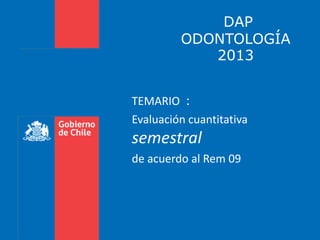 DAP
ODONTOLOGÍA
2013
TEMARIO :
Evaluación cuantitativa
semestral
de acuerdo al Rem 09
 