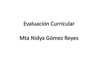 Evaluación Curricular

Mta Nidya Gómez Reyes
 