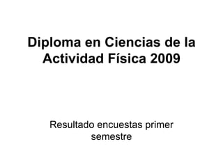 Diploma en Ciencias de la Actividad Física 2009 Resultado encuestas primer semestre 