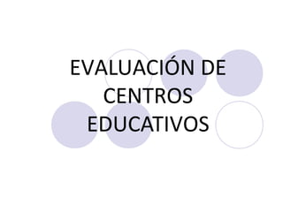EVALUACIÓN DE
CENTROS
EDUCATIVOS
 