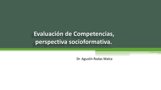 Evaluación de Competencias,
perspectiva socioformativa.
Dr. Agustín Rodas Malca
 