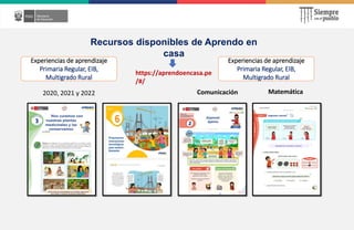 Recursos disponibles de Aprendo en
casa
Comunicación Matemática
2020, 2021 y 2022
https://aprendoencasa.pe
/#/
Experiencias de aprendizaje
Primaria Regular, EIB,
Multigrado Rural
Experiencias de aprendizaje
Primaria Regular, EIB,
Multigrado Rural
 