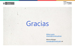Gracias
Milton Loarte
mloarte@minedu.gob.pe
Mónica Miyagui
mmiyagui@minedu.gob. pe
 