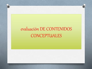 evaluación DE CONTENIDOS
CONCEPTUALES
 