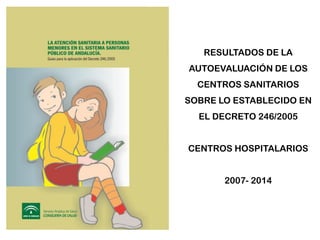 RESULTADOS DE LA AUTOEVALUACIÓN DE LOS CENTROS SANITARIOS SOBRE LO ESTABLECIDO EN EL DECRETO 246/2005 
CENTROS HOSPITALARIOS 
2007- 2014  