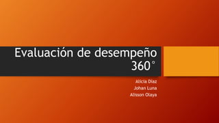 Evaluación de desempeño
360°
Alicia Díaz
Johan Luna
Alisson Olaya
 