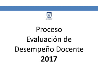 Proceso
Evaluación de
Desempeño Docente
2017
 