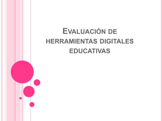 EVALUACIÓN DE
HERRAMIENTAS DIGITALES
EDUCATIVAS
 
