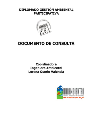 DIPLOMADO GESTIÓN AMBIENTAL 
PARTICIPATIVA 
DOCUMENTO DE CONSULTA 
Coordinadora 
Ingeniera Ambiental 
Lorena Osorio Valencia 
 
