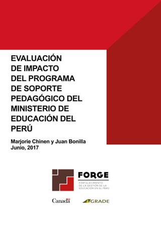 1
EVALUACIÓN
DE IMPACTO
DEL PROGRAMA
DE SOPORTE
PEDAGÓGICO DEL
MINISTERIO DE
EDUCACIÓN DEL
PERÚ
Marjorie Chinen y Juan Bonilla
Junio, 2017
 