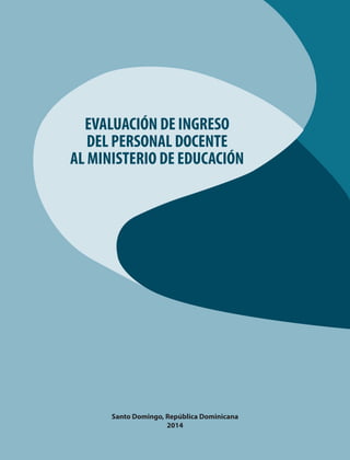 EVALUACIÓN DE INGRESO
DEL PERSONAL DOCENTE
AL MINISTERIO DE EDUCACIÓN
Santo Domingo, República Dominicana
2014
 