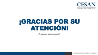 FORMANDO AGENTES DE CAMBIO
¡GRACIAS POR SU
ATENCIÓN!
¿Preguntas o comentarios?
 