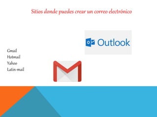 Sitios donde puedes crear un correo electrónico
Gmail
Hotmail
Yahoo
Latin-mail
 