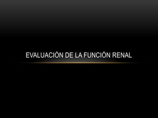 EVALUACIÓN DE LA FUNCIÓN RENAL
 