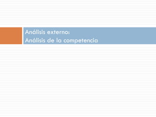 Análisis externo:
Análisis de la competencia
 