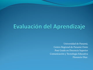 Universidad de Panamá,
   Centro Regional de Panamá Oeste
    Post Grado en Docencia Superior
Comunicación y Tecnología Educativa
                     Florencio Diaz
 