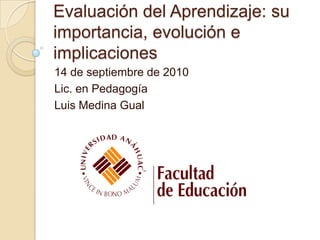 Evaluación del Aprendizaje: su importancia, evolución e implicaciones 14 de septiembre de 2010 Lic. en Pedagogía Luis Medina Gual 