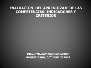 EVALUACIÓN  DEL APRENDIZAJE DE LAS COMPETENCIAS: INDICADORES Y CRITERIOS DIEGO VILLADA OSORIO, Doctor MONTELIBANO, OCTUBRE DE 2009 