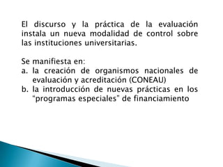 someter la información recabada a los pares, a la comunidad en general y a los organismos públicos del sector que llevan adelante los procedimientos de acreditación y control.En Argentina, la Comisión Nacional deEvaluación y Acreditación Universitaria (CONEAU )Ofrece a las universidades nacionales servicios de evaluación por pares externos para las carreras de grado y posgrado.