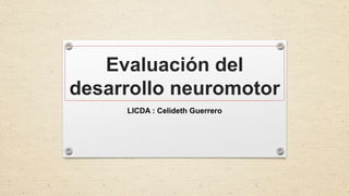 Evaluación del
desarrollo neuromotor
LICDA : Celideth Guerrero
 