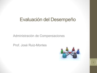 Evaluación del Desempeño


Administración de Compensaciones

Prof. José Ruiz-Montes




                                   1
 