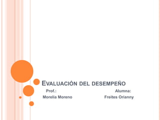 EVALUACIÓN DEL DESEMPEÑO
Prof.:
Morelia Moreno

Alumna:
Freites Orianny

 