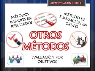 OTROS
MÉTODOS
ADMINISTRACIÓN DE RRHH
EVALUACIÓN POR
OBJETIVOS
 