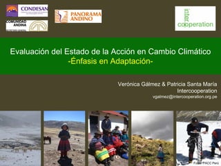 Evaluación del Estado de la Acción en Cambio Climático
-Énfasis en Adaptación-
Verónica Gálmez & Patricia Santa María
Intercooperation
vgalmez@intercooperation.org.pe
Fotos: PACC Perú
 