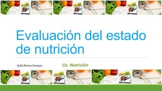 Evaluación del estado
de nutrición
Sofía Rivera Campos Lic. Nutrición
 